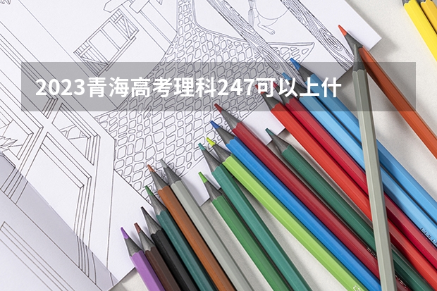 2023青海高考理科247可以上什么大学