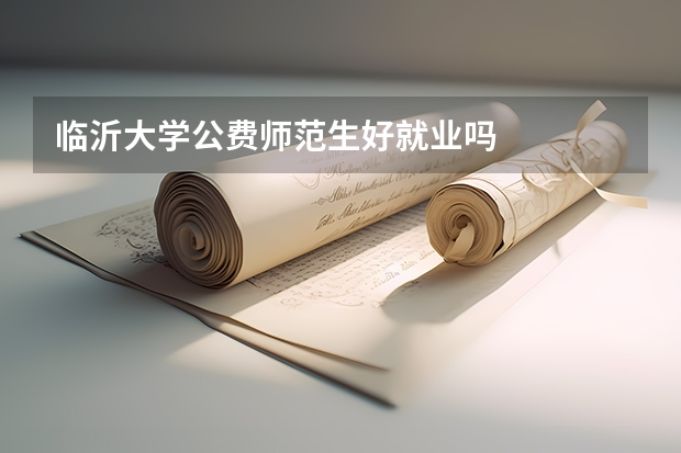 临沂大学公费师范生好就业吗