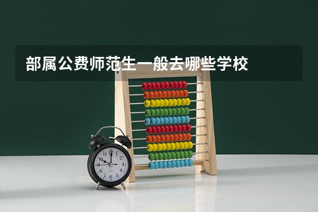 部属公费师范生一般去哪些学校