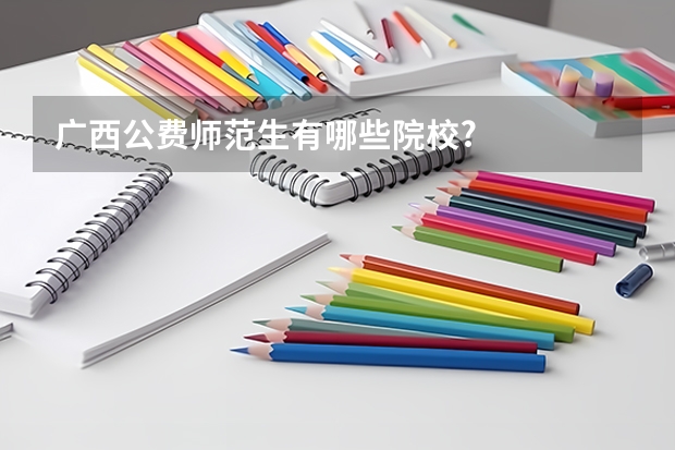 广西公费师范生有哪些院校?