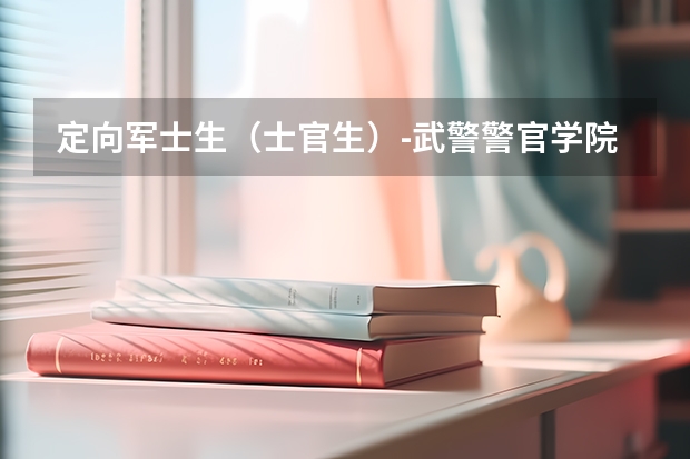 定向军士生（士官生）-武警警官学院 航海技术定向军士与武警联合培养是啥意思?