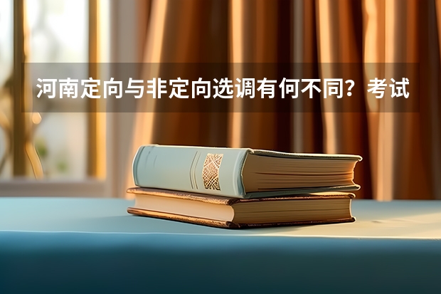 河南定向与非定向选调有何不同？考试内容有什么区别吗？