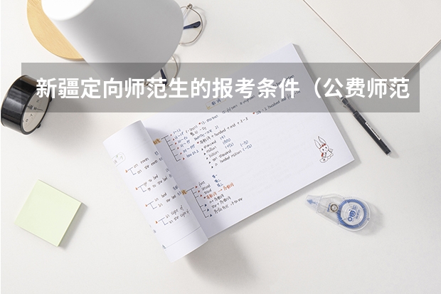 新疆定向师范生的报考条件（公费师范生报考流程）