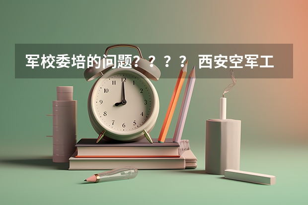 军校委培的问题？？？？ 西安空军工程大学自费生读出来到底有没有用？