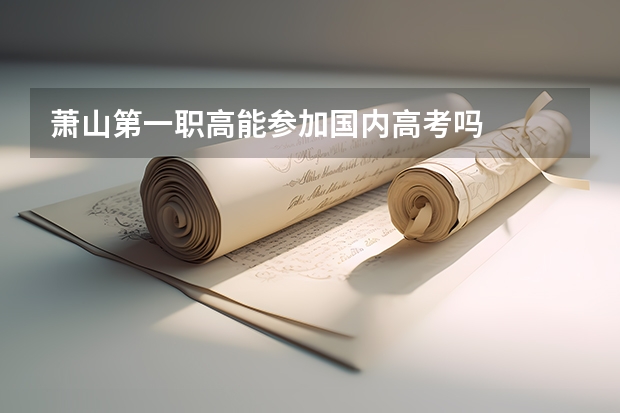 萧山第一职高能参加国内高考吗