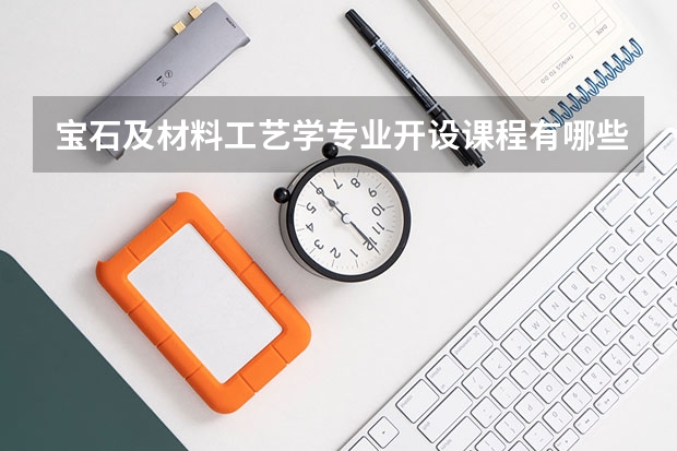 宝石及材料工艺学专业开设课程有哪些（考研方向） 