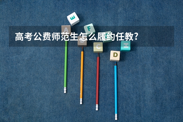 高考公费师范生怎么履约任教?