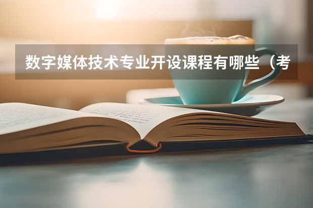 数字媒体技术专业开设课程有哪些（考研方向） 