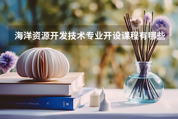 海洋资源开发技术专业开设课程有哪些（考研方向） 