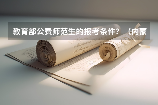 教育部公费师范生的报考条件？（内蒙古公费师范生报考条件及要求）