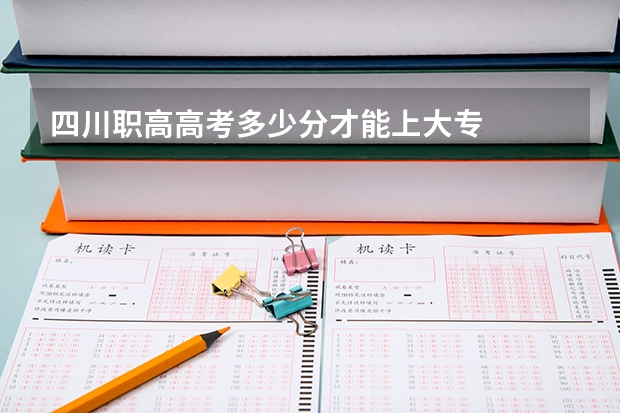 四川职高高考多少分才能上大专