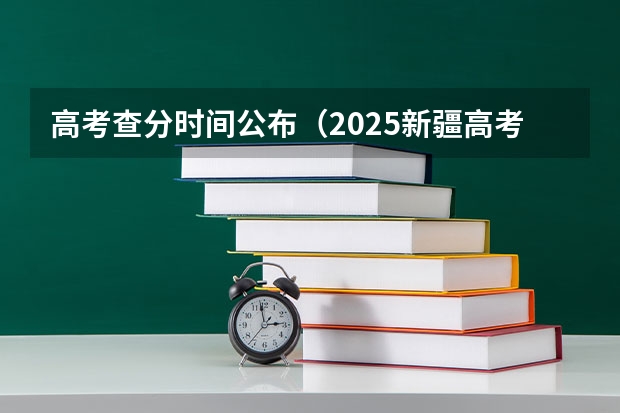 高考查分时间公布（2025新疆高考查分时间）