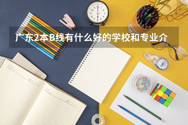 广东2本B线有什么好的学校和专业介绍吗高考失手了，哎，没办法，还