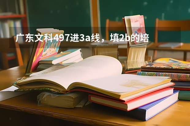 广东文科497..进3a线，填2b的培正学院录取几率大吗？需要等补录吗？