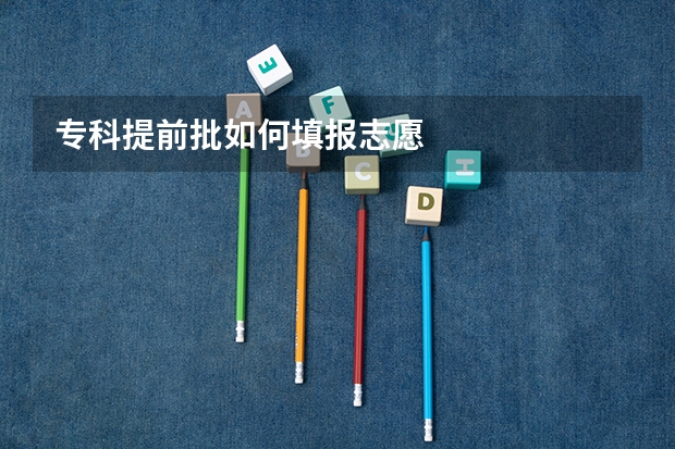 专科提前批如何填报志愿