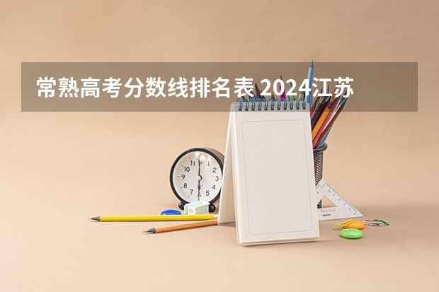 常熟高考分数线排名表 2024江苏高考各大学录取分数线及位次汇总 最低分公布