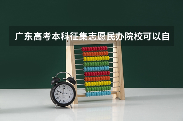 广东高考本科征集志愿民办院校可以自主降分录取吗
