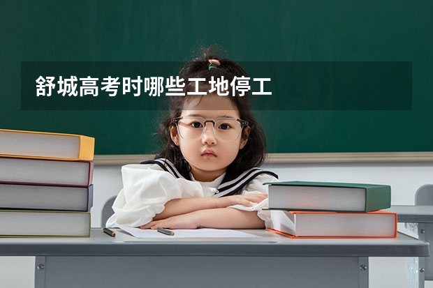 舒城高考时哪些工地停工