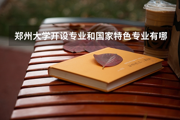 郑州大学开设专业和国家特色专业有哪些