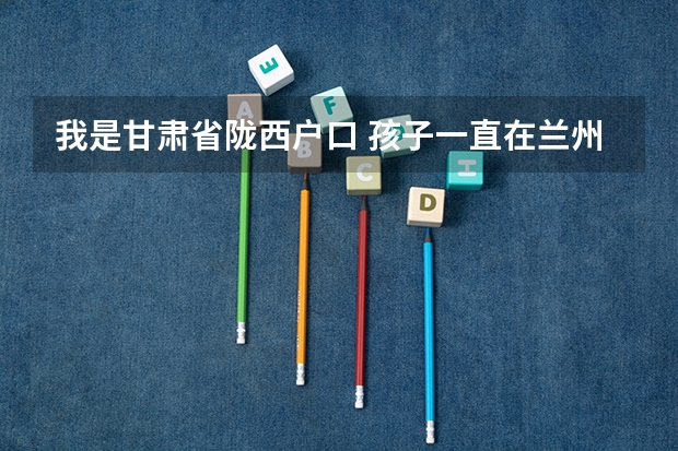 我是甘肃省陇西户口 孩子一直在兰州就读 学籍也在兰州 请问可以在兰州高考吗