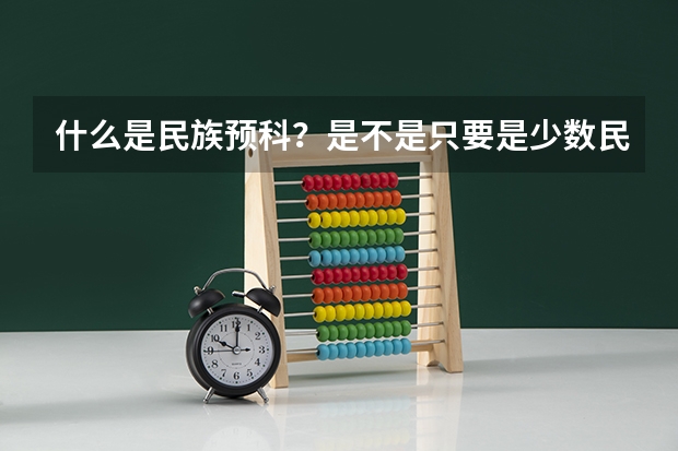 什么是民族预科？是不是只要是少数民族考生都能报民族预科班？民族预科招生有地域限制吗？我是四川的