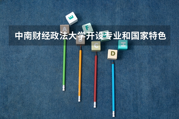 中南财经政法大学开设专业和国家特色专业有哪些