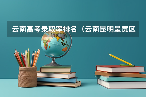 云南高考录取率排名（云南昆明呈贡区最好的高中）