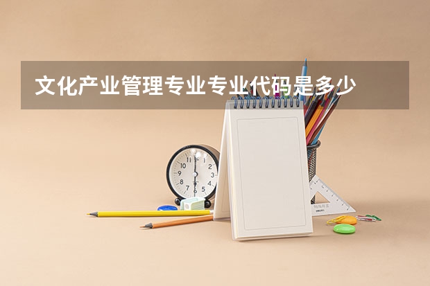 文化产业管理专业专业代码是多少