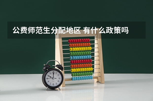 公费师范生分配地区 有什么政策吗
