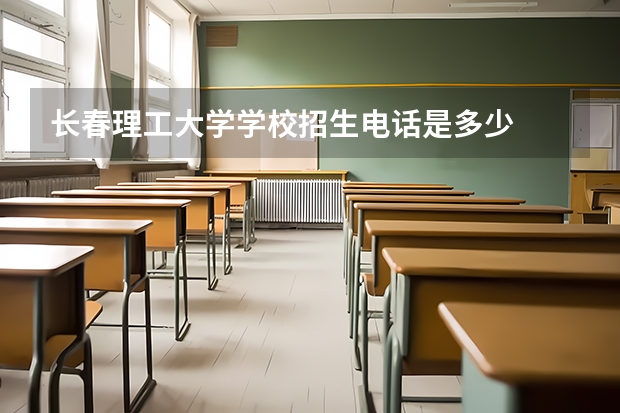 长春理工大学学校招生电话是多少