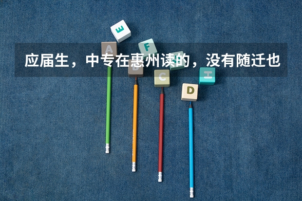 应届生，中专在惠州读的，没有随迁也没有居住证跟社保，可以在惠州参加高职高考吗？实习一年明年拿毕业证