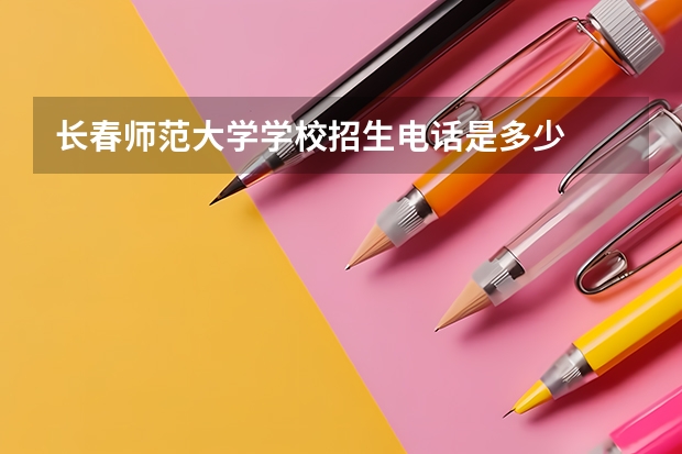 长春师范大学学校招生电话是多少
