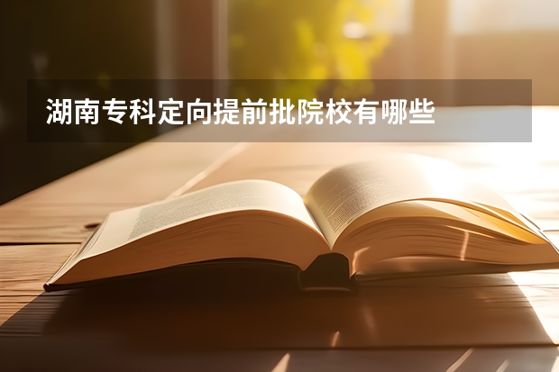 湖南专科定向提前批院校有哪些