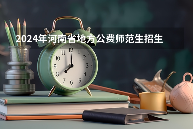 2024年河南省地方公费师范生招生政策高考志愿填报 河南省定向公费师范生报考条件