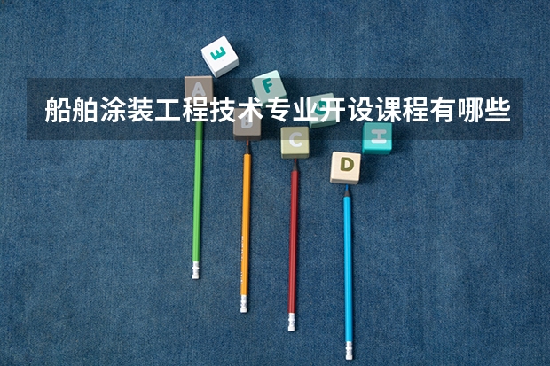 船舶涂装工程技术专业开设课程有哪些（考研方向） 