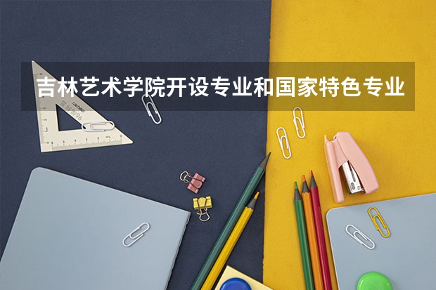 吉林艺术学院开设专业和国家特色专业有哪些