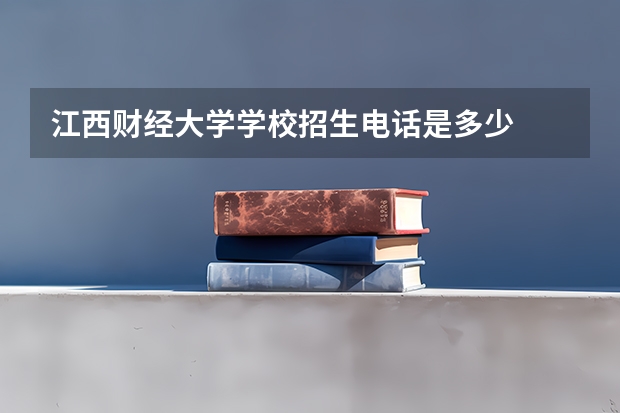 江西财经大学学校招生电话是多少