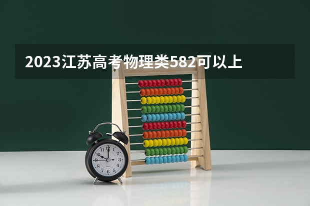 2023江苏高考物理类582可以上什么大学