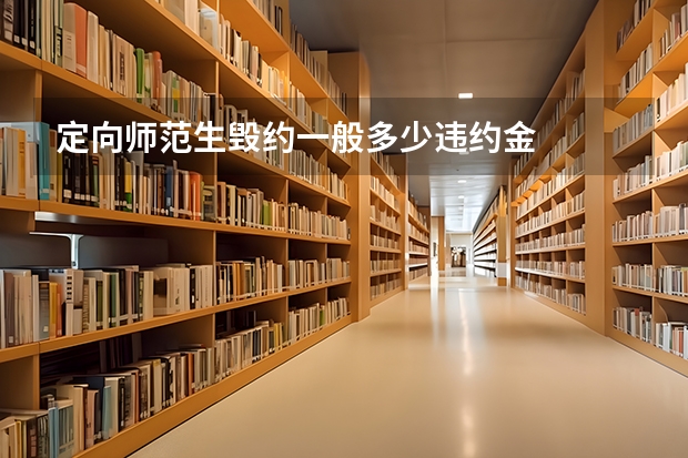 定向师范生毁约一般多少违约金
