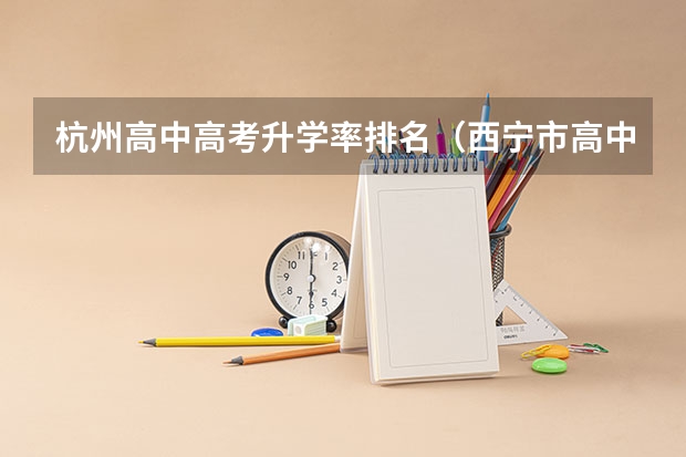 杭州高中高考升学率排名（西宁市高中升学率排名）
