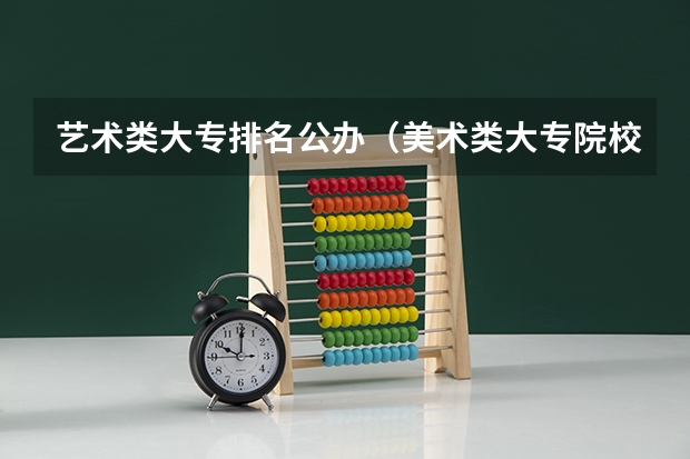 艺术类大专排名公办（美术类大专院校排名）