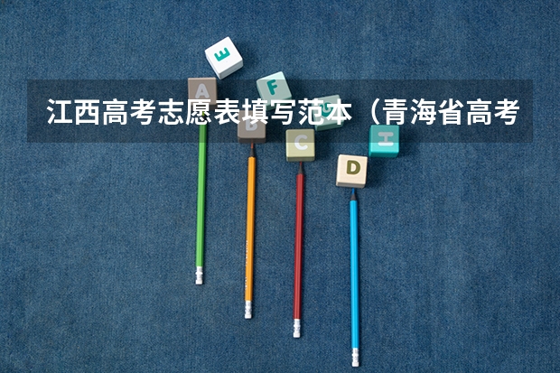 江西高考志愿表填写范本（青海省高考志愿填报表范本）
