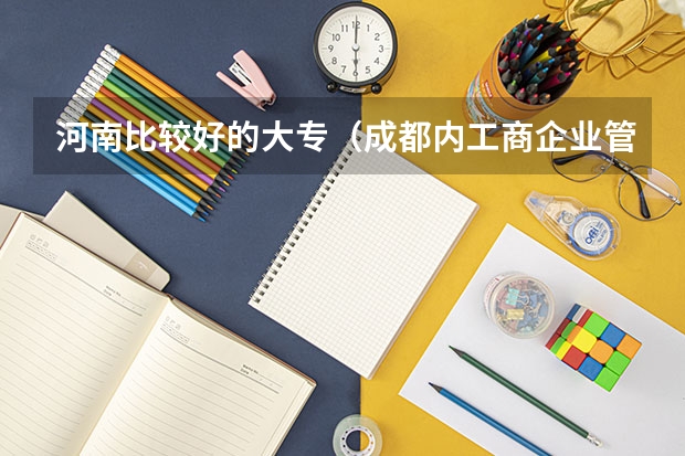 河南比较好的大专（成都内工商企业管理好的大专排名）