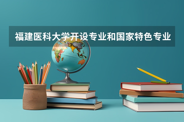 福建医科大学开设专业和国家特色专业有哪些