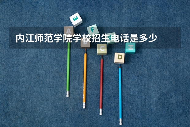 内江师范学院学校招生电话是多少