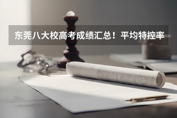 东莞八大校高考成绩汇总！平均特控率60%！ 东莞四中高考升学率