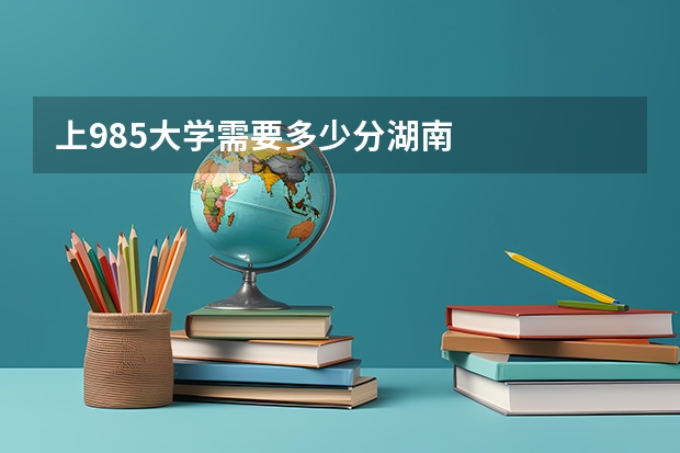 上985大学需要多少分湖南