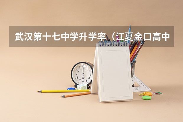 武汉第十七中学升学率（江夏金口高中一本录取率）