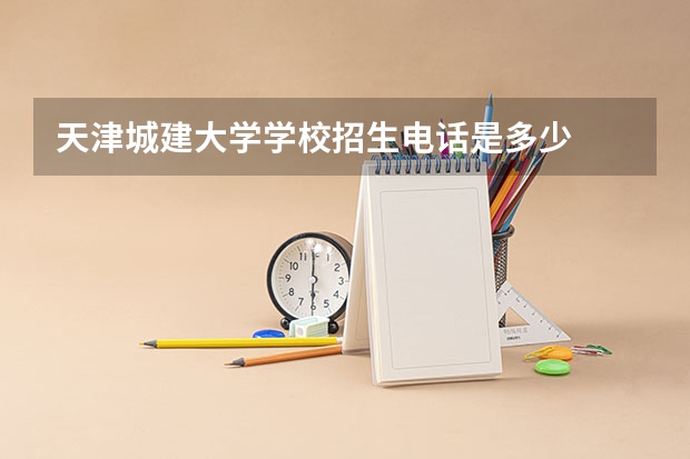 天津城建大学学校招生电话是多少