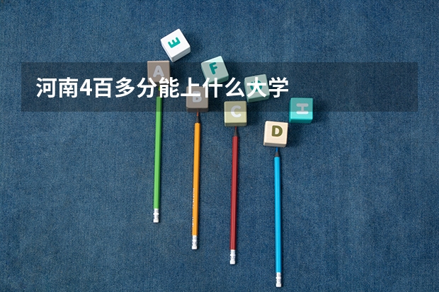 河南4百多分能上什么大学